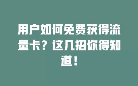用户如何免费获得流量卡？这几招你得知道！