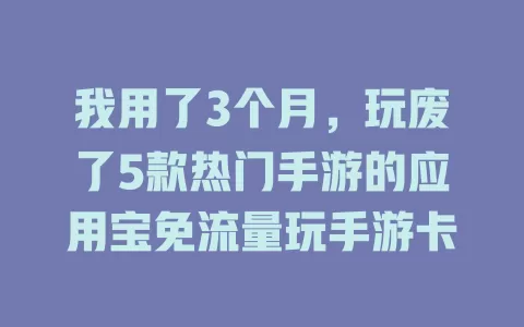 我用了3个月，玩废了5款热门手游的应用宝免流量玩手游卡
