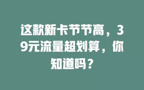 这款新卡节节高，39元流量超划算，你知道吗？
