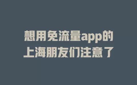 想用免流量app的上海朋友们注意了