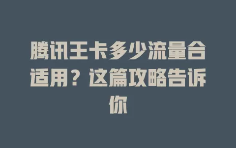 腾讯王卡多少流量合适用？这篇攻略告诉你