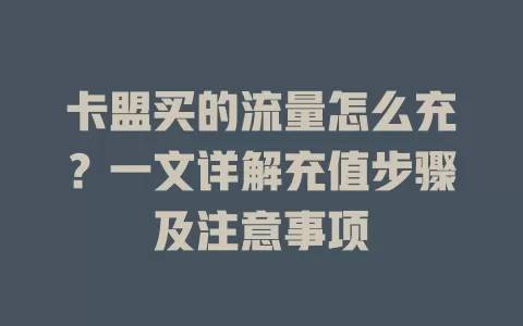 卡盟买的流量怎么充？一文详解充值步骤及注意事项