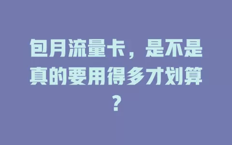 包月流量卡，是不是真的要用得多才划算？