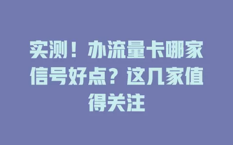 实测！办流量卡哪家信号好点？这几家值得关注