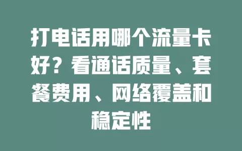 打电话用哪个流量卡好？看通话质量、套餐费用、网络覆盖和稳定性