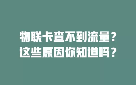 物联卡查不到流量？这些原因你知道吗？