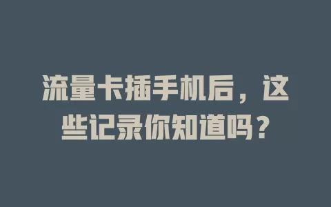 流量卡插手机后，这些记录你知道吗？