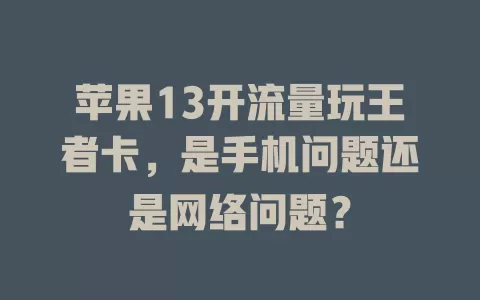 苹果13开流量玩王者卡，是手机问题还是网络问题？