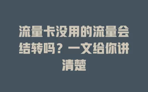 流量卡没用的流量会结转吗？一文给你讲清楚