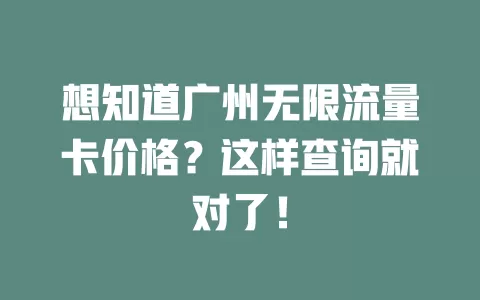 想知道广州无限流量卡价格？这样查询就对了！