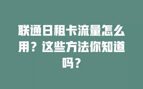 联通日租卡流量怎么用？这些方法你知道吗？