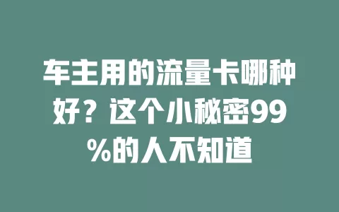 车主用的流量卡哪种好？这个小秘密99%的人不知道