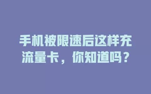 手机被限速后这样充流量卡，你知道吗？
