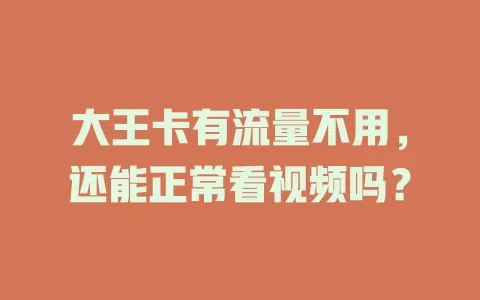 大王卡有流量不用，还能正常看视频吗？