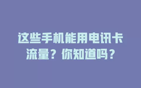 这些手机能用电讯卡流量？你知道吗？