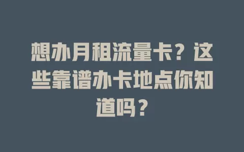 想办月租流量卡？这些靠谱办卡地点你知道吗？
