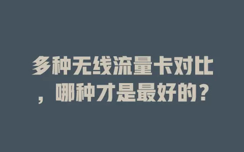 多种无线流量卡对比，哪种才是最好的？
