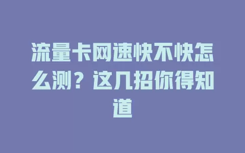 流量卡网速快不快怎么测？这几招你得知道