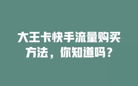 大王卡快手流量购买方法，你知道吗？