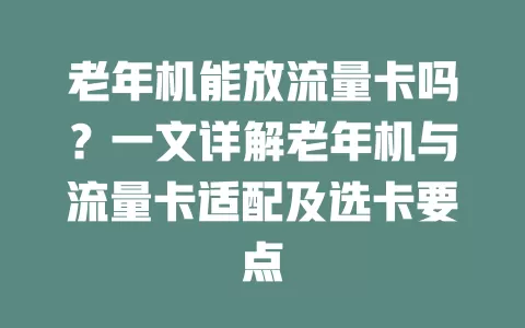 老年机能放流量卡吗？一文详解老年机与流量卡适配及选卡要点