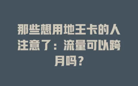 那些想用地王卡的人注意了：流量可以跨月吗？