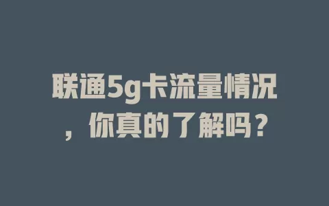 联通5g卡流量情况，你真的了解吗？