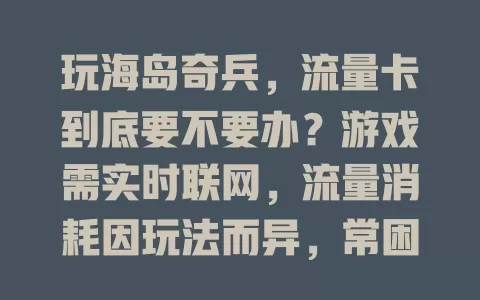 玩海岛奇兵，流量卡到底要不要办？游戏需实时联网，流量消耗因玩法而异，常困扰玩家。热衷随时玩且求稳的可选流量卡，Wi-Fi环境或偶尔玩的普通套餐即可，按需权衡选上网方式畅玩
