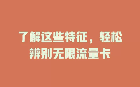 了解这些特征，轻松辨别无限流量卡