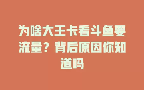 为啥大王卡看斗鱼要流量？背后原因你知道吗