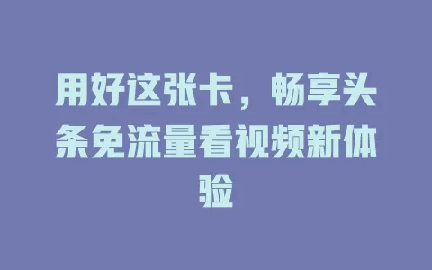 用好这张卡，畅享头条免流量看视频新体验