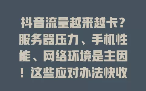抖音流量越来越卡？服务器压力、手机性能、网络环境是主因！这些应对办法快收下！