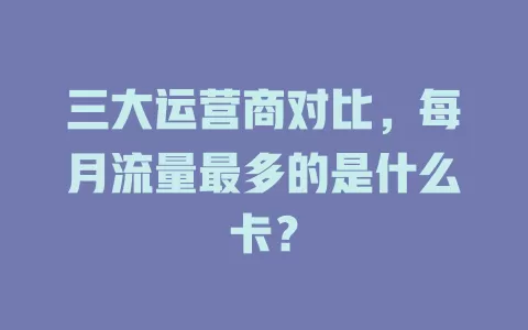 三大运营商对比，每月流量最多的是什么卡？