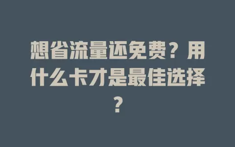 想省流量还免费？用什么卡才是最佳选择？