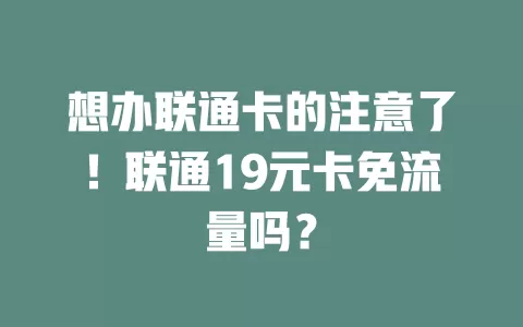 想办联通卡的注意了！联通19元卡免流量吗？