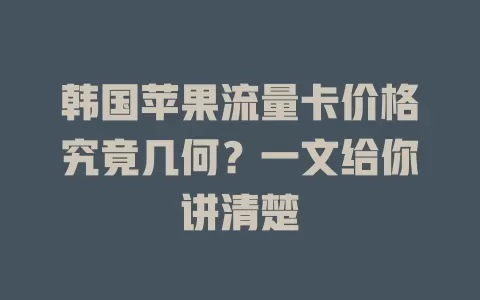 韩国苹果流量卡价格究竟几何？一文给你讲清楚