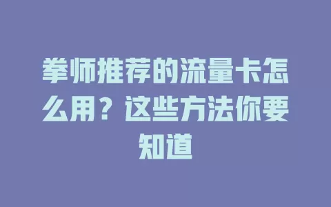 拳师推荐的流量卡怎么用？这些方法你要知道