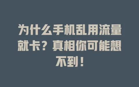 为什么手机乱用流量就卡？真相你可能想不到！