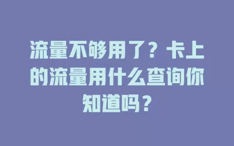 流量不够用了？卡上的流量用什么查询你知道吗？