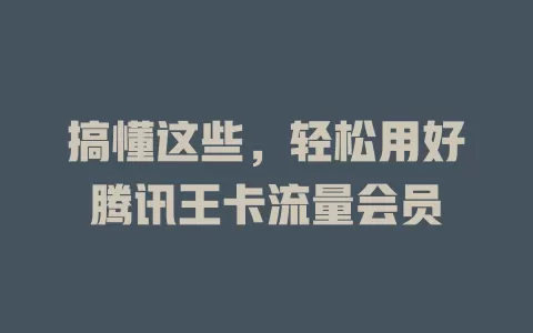 搞懂这些，轻松用好腾讯王卡流量会员