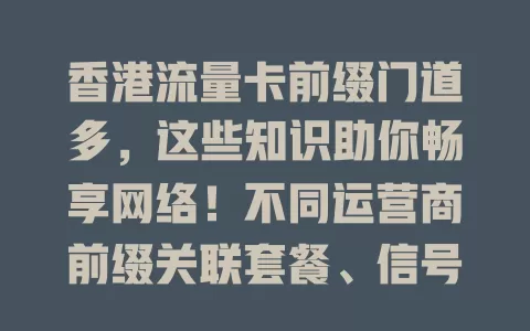 香港流量卡前缀门道多，这些知识助你畅享网络！不同运营商前缀关联套餐、信号、计费，选卡要综合考量，关注政策动态，按需求挑，香港上网更畅快