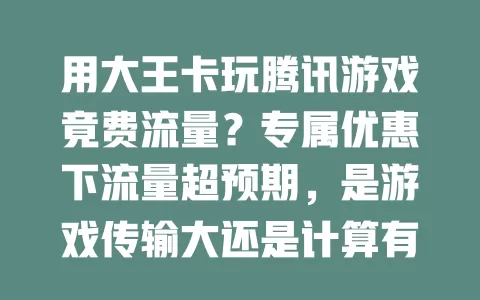 用大王卡玩腾讯游戏竟费流量？专属优惠下流量超预期，是游戏传输大还是计算有偏差？玩家速留意！
