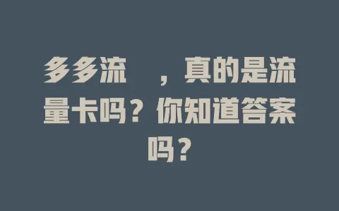 多多流荲，真的是流量卡吗？你知道答案吗？