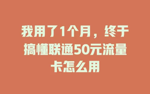 我用了1个月，终于搞懂联通50元流量卡怎么用