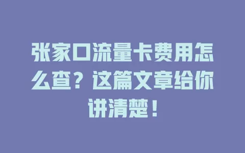 张家口流量卡费用怎么查？这篇文章给你讲清楚！