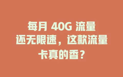 每月 40G 流量还无限速，这款流量卡真的香？