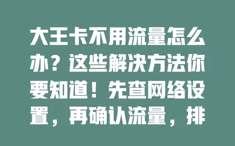 大王卡不用流量怎么办？这些解决方法你要知道！先查网络设置，再确认流量，排查应用问题，搞不定就联系客服，按步骤来一般能解决！