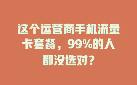 这个运营商手机流量卡套餐，99%的人都没选对？