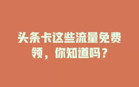 头条卡这些流量免费领，你知道吗？