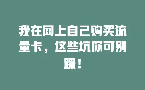我在网上自己购买流量卡，这些坑你可别踩！