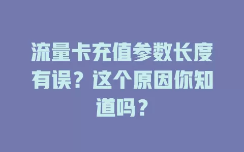 流量卡充值参数长度有误？这个原因你知道吗？
